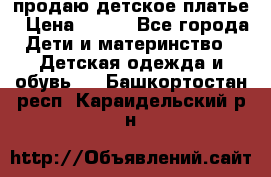 продаю детское платье › Цена ­ 500 - Все города Дети и материнство » Детская одежда и обувь   . Башкортостан респ.,Караидельский р-н